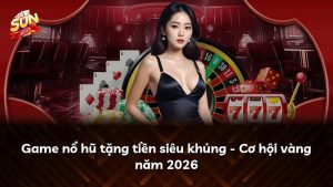 Game nổ hũ tặng tiền siêu khủng – Cơ hội vàng năm 2026