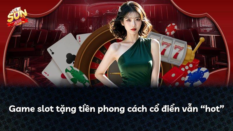 Game slot tặng tiền phong cách cổ điển vẫn “hot”