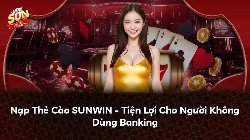 Nạp Thẻ Cào SUNWIN - Tiện Lợi Cho Người Không Dùng Banking