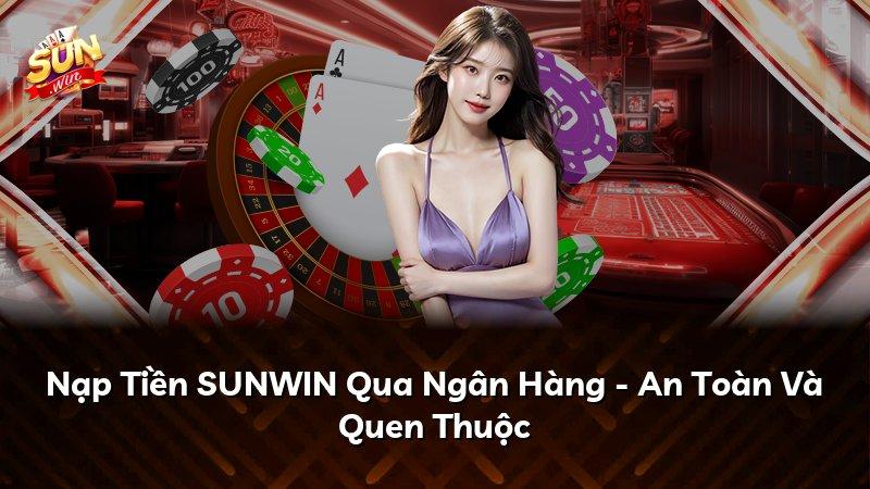 Nạp Tiền SUNWIN Qua Ngân Hàng - An Toàn Và Quen Thuộc
